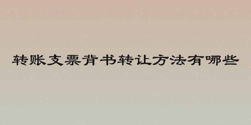 转账支票背书转让方法有哪些