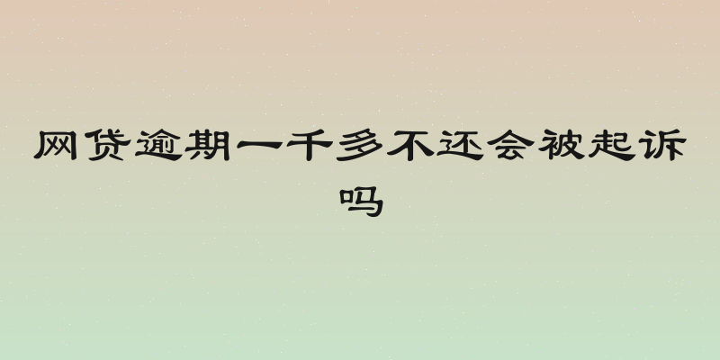 网贷逾期一千多不还会被起诉吗
