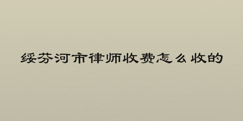 绥芬河市律师收费怎么收的