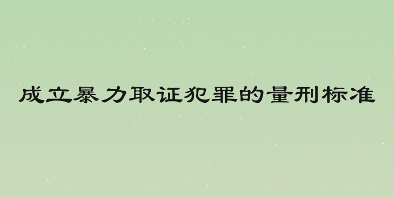 成立暴力取证犯罪的量刑标准