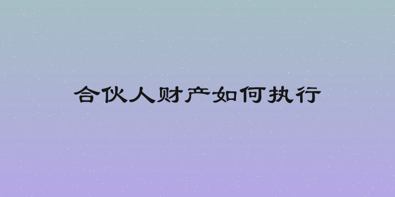合伙人财产如何执行