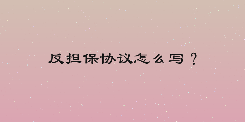 反担保协议怎么写？