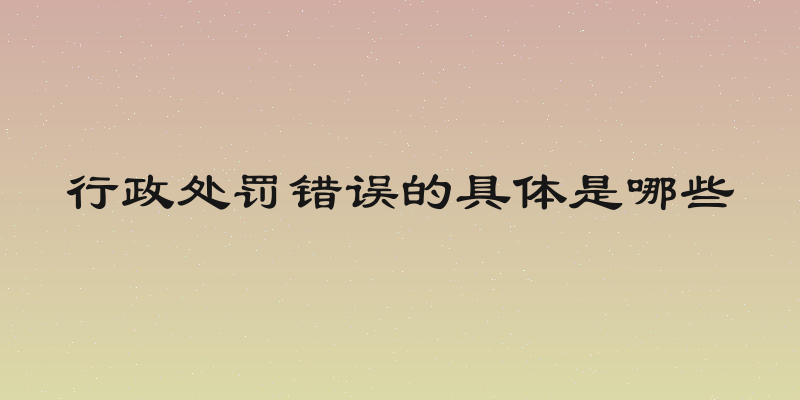 行政处罚错误的具体是哪些