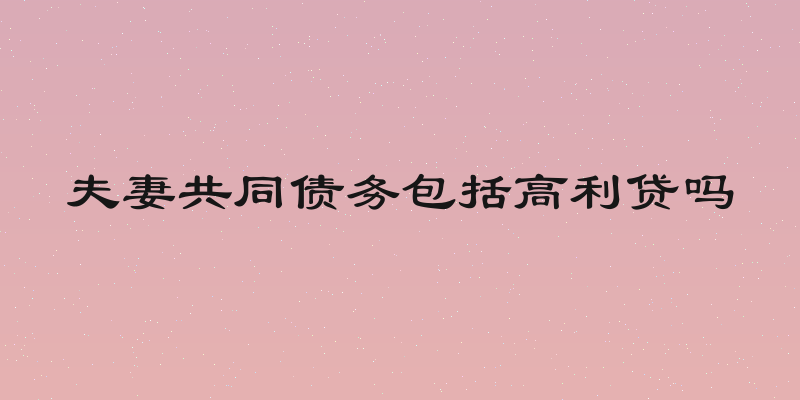 夫妻共同债务包括高利贷吗