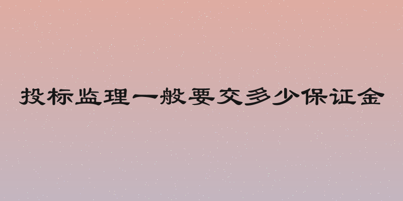 投标监理一般要交多少保证金