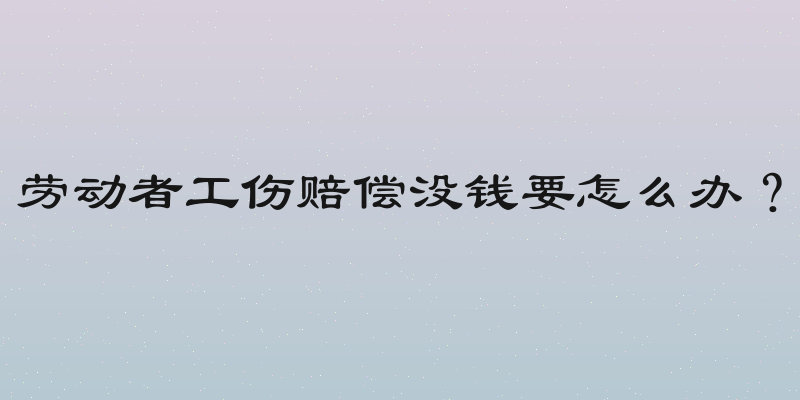 劳动者工伤赔偿没钱要怎么办？