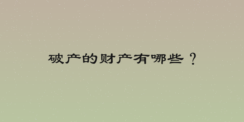 破产的财产有哪些？