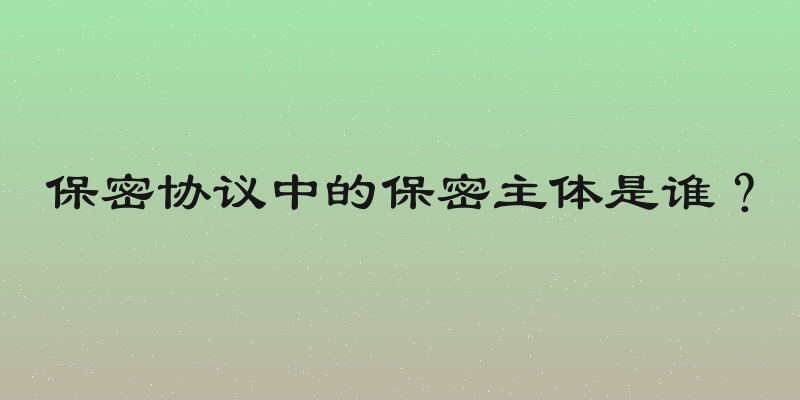 保密协议中的保密主体是谁？