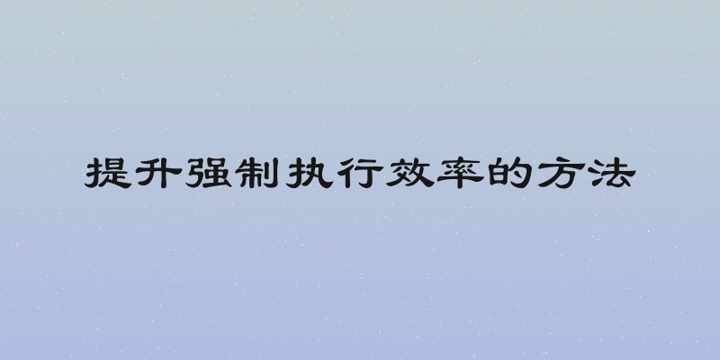 提升强制执行效率的方法