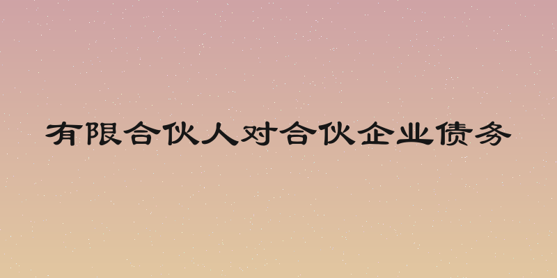 有限合伙人对合伙企业债务