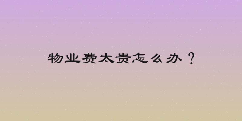 物业费太贵怎么办？