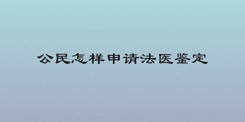 公民怎样申请法医鉴定