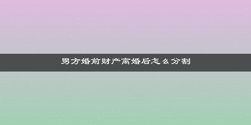 男方婚前财产离婚后怎么分割