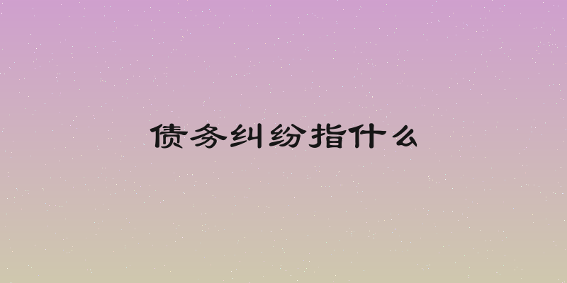 债务纠纷指什么