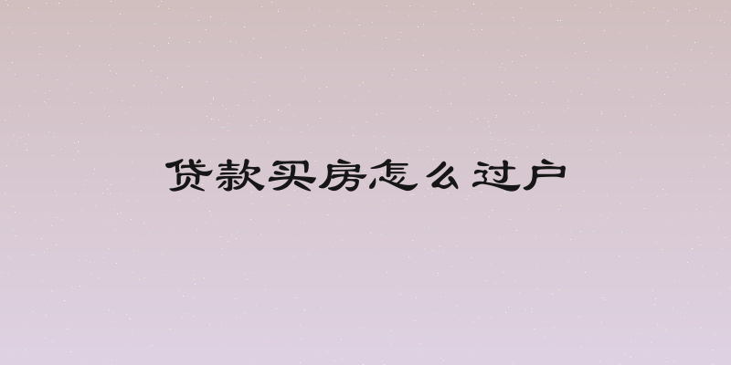 贷款买房怎么过户