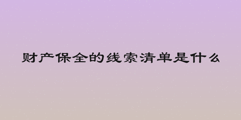 财产保全的线索清单是什么