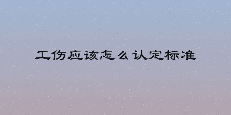 工伤应该怎么认定标准