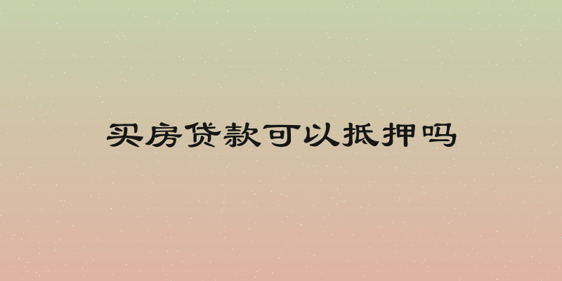 买房贷款可以抵押吗