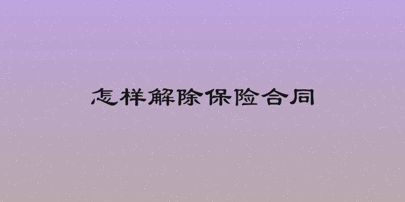 怎样解除保险合同