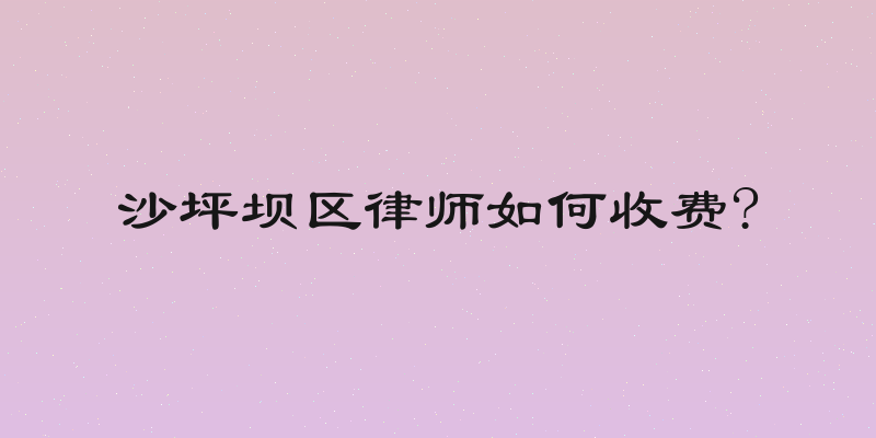 沙坪坝区律师如何收费?