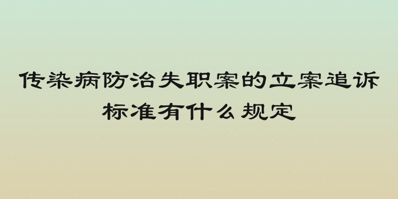 传染病防治失职案的立案追诉标准有什么规定