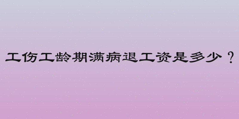 工伤工龄期满病退工资是多少？