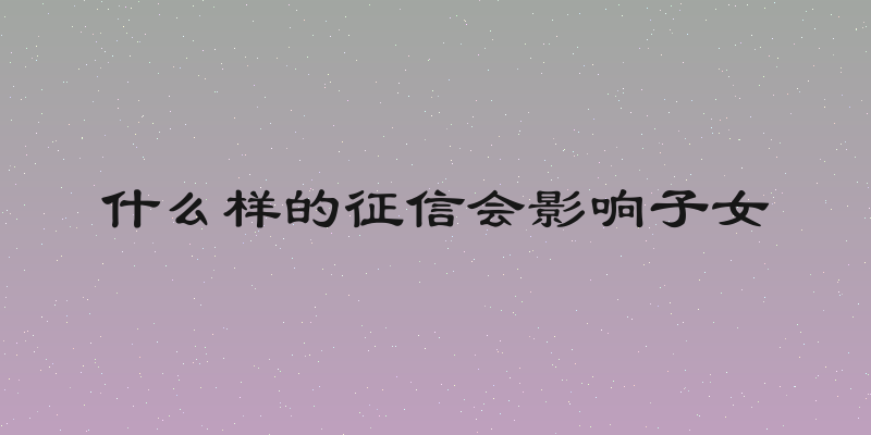 什么样的征信会影响子女