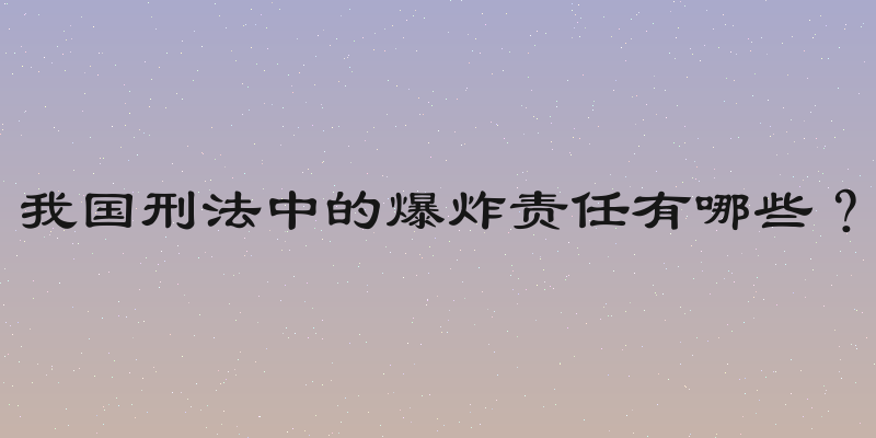 我国刑法中的爆炸责任有哪些？