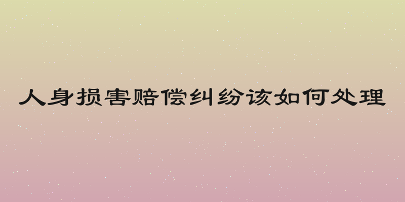 人身损害赔偿纠纷该如何处理