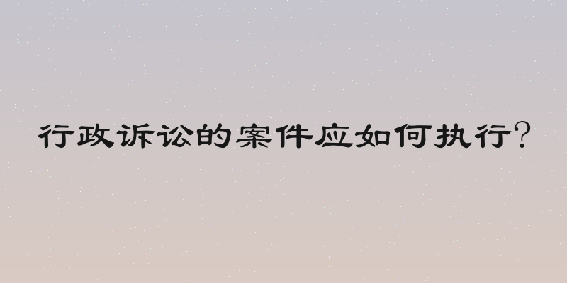 行政诉讼的案件应如何执行?