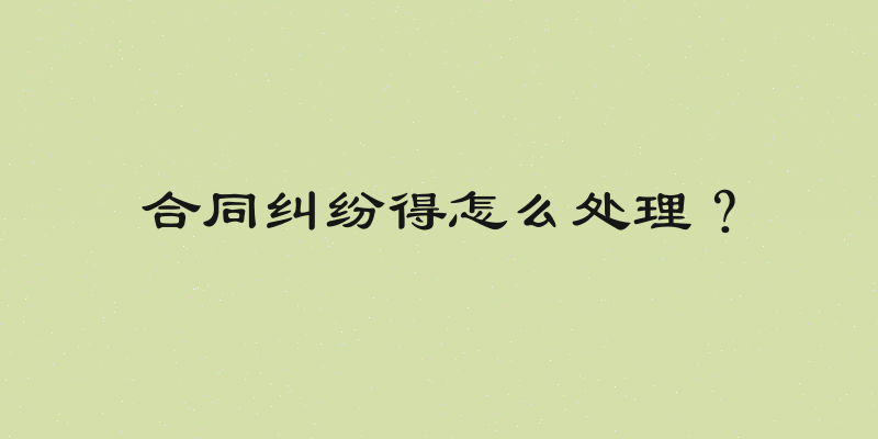 合同纠纷得怎么处理？