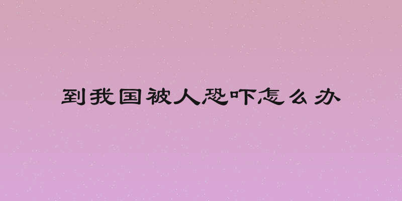 到我国被人恐吓怎么办
