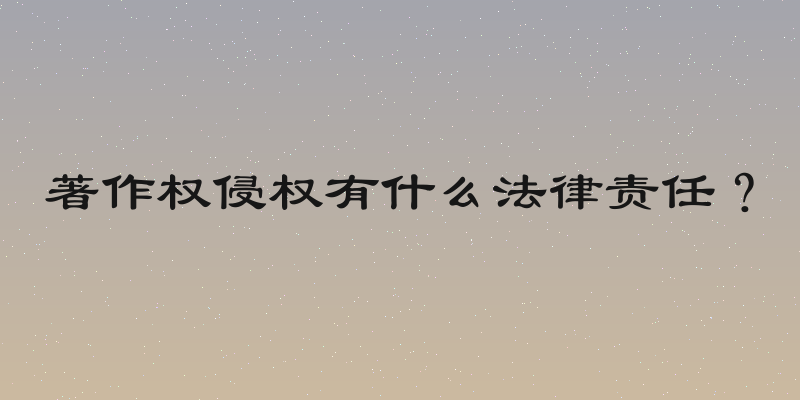 著作权侵权有什么法律责任？