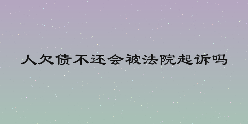 人欠债不还会被法院起诉吗