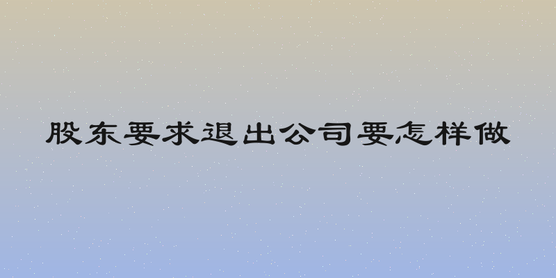 股东要求退出公司要怎样做