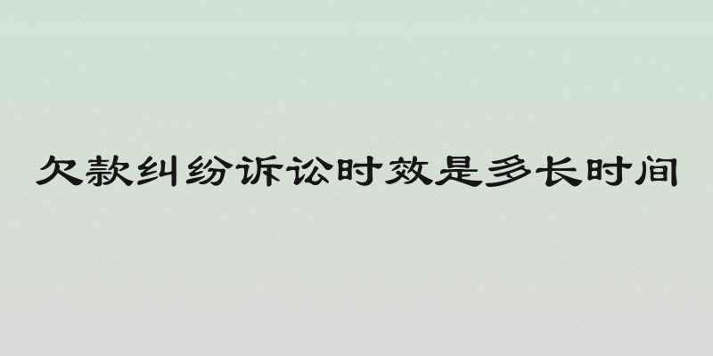 欠款纠纷诉讼时效是多长时间