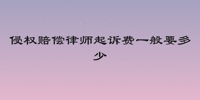 侵权赔偿律师起诉费一般要多少