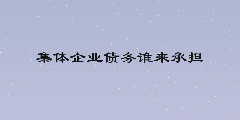 集体企业债务谁来承担