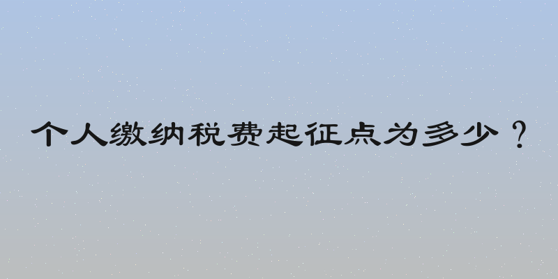个人缴纳税费起征点为多少？