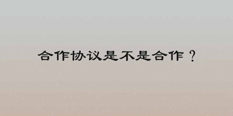 合作协议是不是合作？