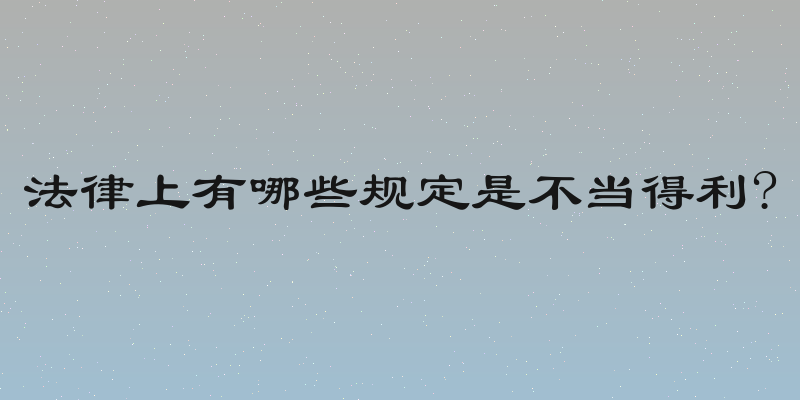 法律上有哪些规定是不当得利?