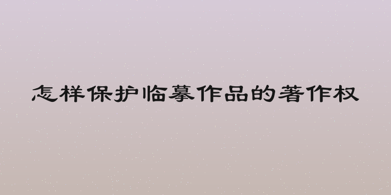 怎样保护临摹作品的著作权