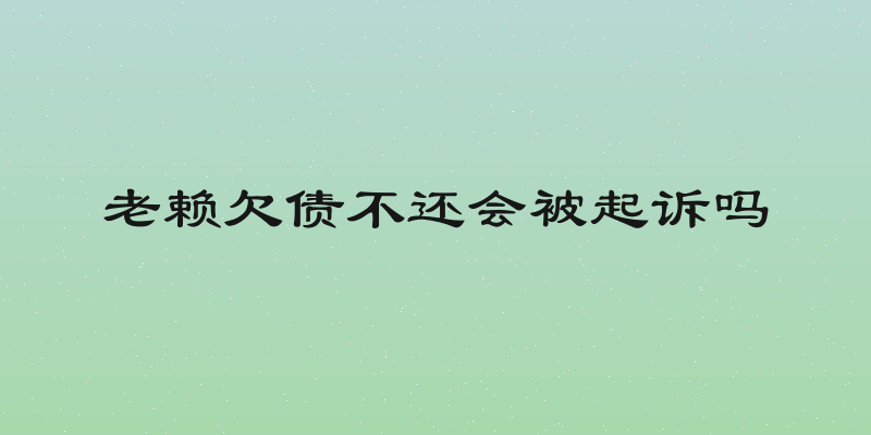 老赖欠债不还会被起诉吗