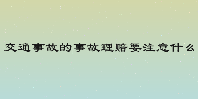 交通事故的事故理赔要注意什么