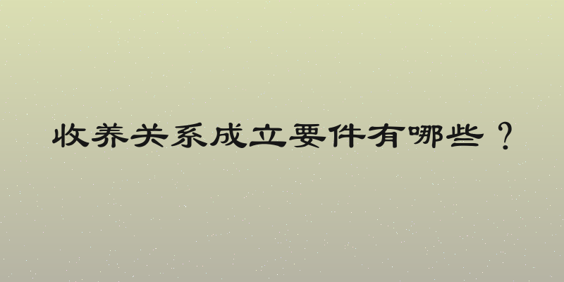 收养关系成立要件有哪些？