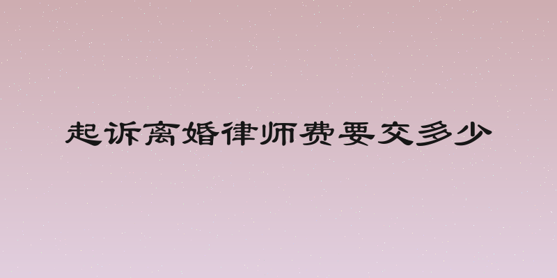 起诉离婚律师费要交多少