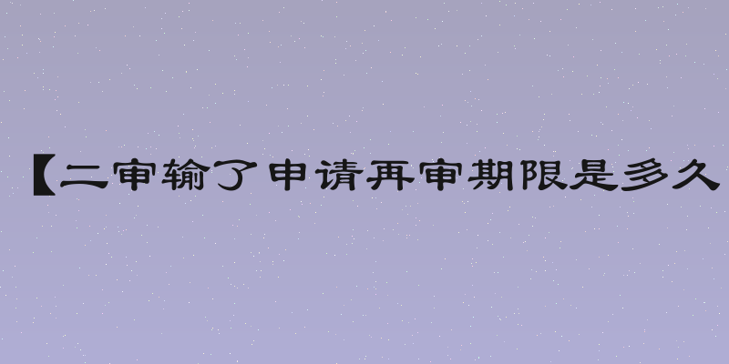 【二审输了申请再审期限是多久