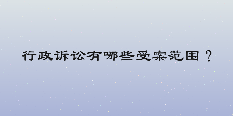 行政诉讼有哪些受案范围？