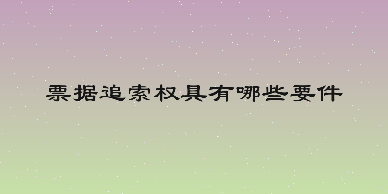 票据追索权具有哪些要件