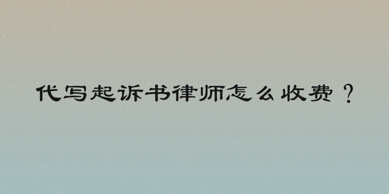 代写起诉书律师怎么收费？